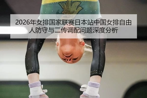 2026年女排国家联赛日本站中国女排自由人防守与二传调配问题深度分析