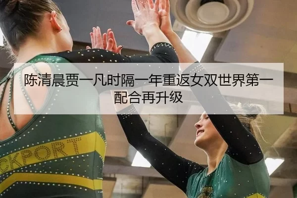 陈清晨贾一凡时隔一年重返女双世界第一 配合再升级