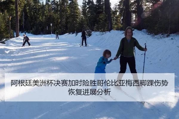 阿根廷美洲杯决赛加时险胜哥伦比亚梅西脚踝伤势恢复进展分析